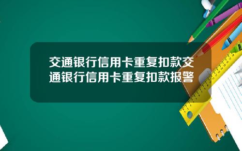 交通银行信用卡重复扣款交通银行信用卡重复扣款报警