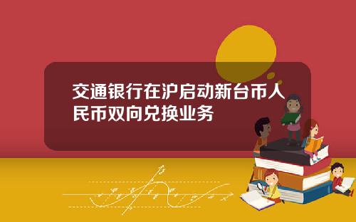 交通银行在沪启动新台币人民币双向兑换业务