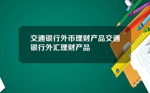 交通银行外币理财产品交通银行外汇理财产品