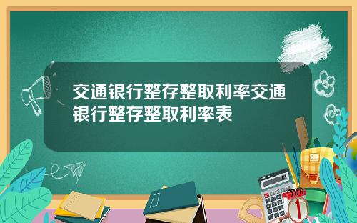 交通银行整存整取利率交通银行整存整取利率表