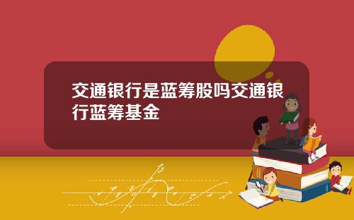 交通银行是蓝筹股吗交通银行蓝筹基金