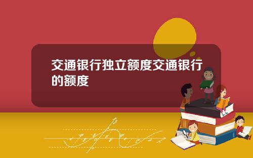 交通银行独立额度交通银行的额度