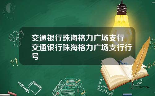 交通银行珠海格力广场支行交通银行珠海格力广场支行行号