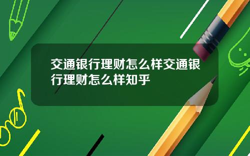 交通银行理财怎么样交通银行理财怎么样知乎