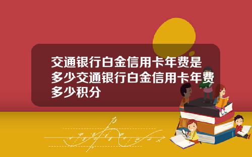 交通银行白金信用卡年费是多少交通银行白金信用卡年费多少积分