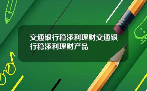 交通银行稳添利理财交通银行稳添利理财产品