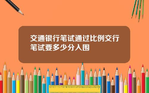 交通银行笔试通过比例交行笔试要多少分入围