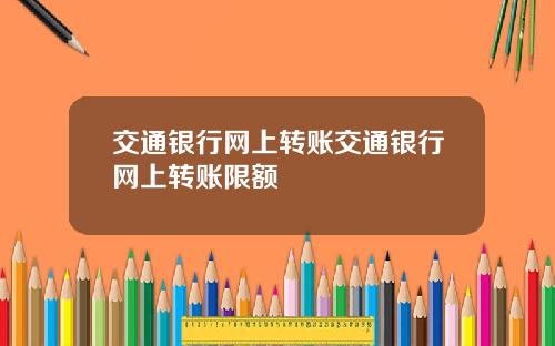 交通银行网上转账交通银行网上转账限额