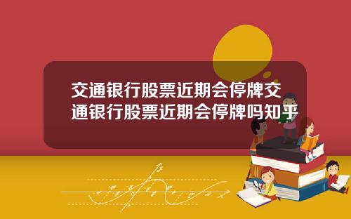交通银行股票近期会停牌交通银行股票近期会停牌吗知乎