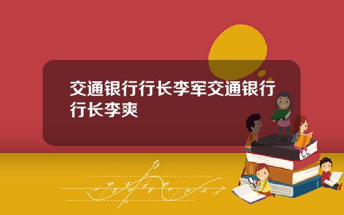 交通银行行长李军交通银行行长李爽