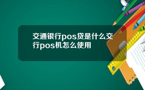 交通银行pos贷是什么交行pos机怎么使用
