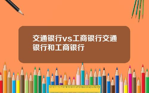 交通银行vs工商银行交通银行和工商银行