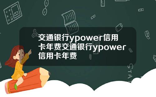 交通银行ypower信用卡年费交通银行ypower信用卡年费