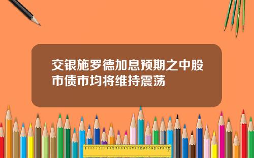 交银施罗德加息预期之中股市债市均将维持震荡