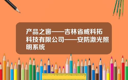 产品之窗——吉林省威科拓科技有限公司——安防激光照明系统