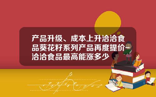 产品升级、成本上升洽洽食品葵花籽系列产品再度提价-洽洽食品最高能涨多少