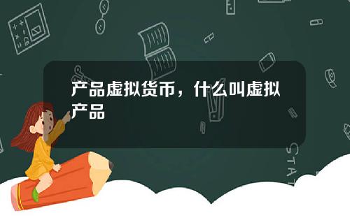 产品虚拟货币，什么叫虚拟产品