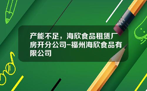 产能不足，海欣食品租赁厂房开分公司-福州海欣食品有限公司