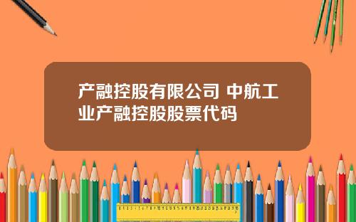 产融控股有限公司 中航工业产融控股股票代码
