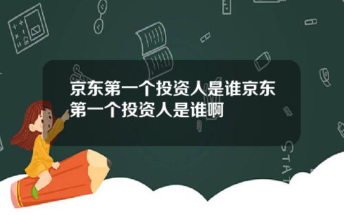 京东第一个投资人是谁京东第一个投资人是谁啊