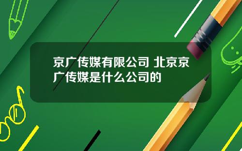 京广传媒有限公司 北京京广传媒是什么公司的