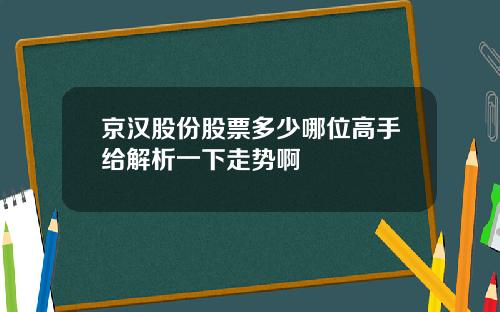 京汉股份股票多少哪位高手给解析一下走势啊