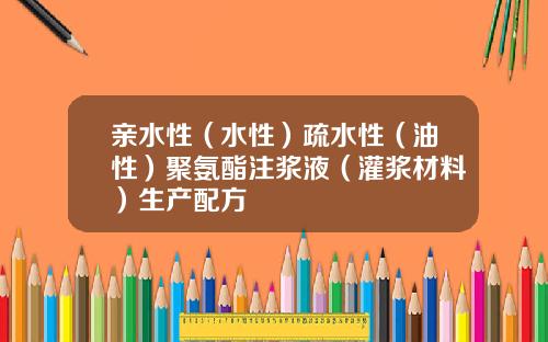 亲水性（水性）疏水性（油性）聚氨酯注浆液（灌浆材料）生产配方
