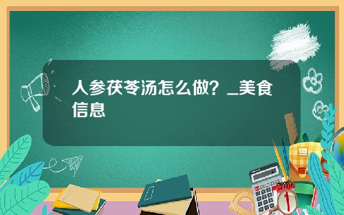 人参茯苓汤怎么做？_美食信息