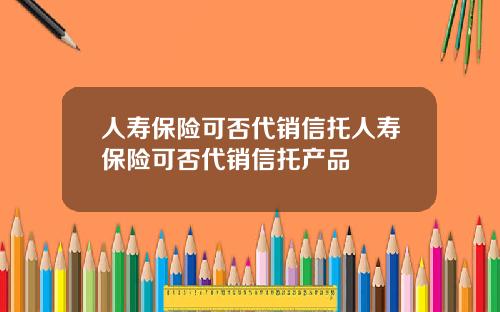 人寿保险可否代销信托人寿保险可否代销信托产品