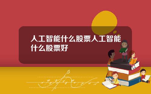 人工智能什么股票人工智能什么股票好