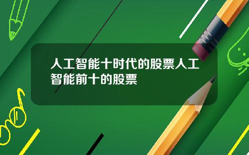 人工智能十时代的股票人工智能前十的股票