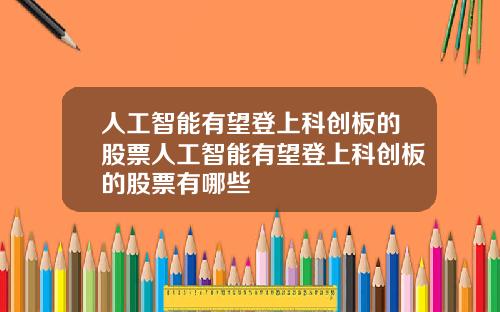 人工智能有望登上科创板的股票人工智能有望登上科创板的股票有哪些