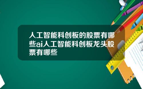 人工智能科创板的股票有哪些ai人工智能科创板龙头股票有哪些