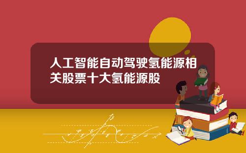 人工智能自动驾驶氢能源相关股票十大氢能源股