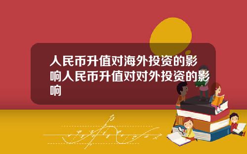人民币升值对海外投资的影响人民币升值对对外投资的影响