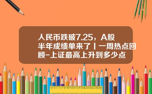 人民币跌破7.25，A股半年成绩单来了丨一周热点回顾-上证最高上升到多少点