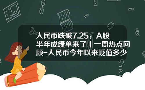 人民币跌破7.25，A股半年成绩单来了丨一周热点回顾-人民币今年以来贬值多少