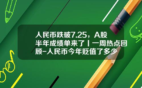 人民币跌破7.25，A股半年成绩单来了丨一周热点回顾-人民币今年贬值了多少