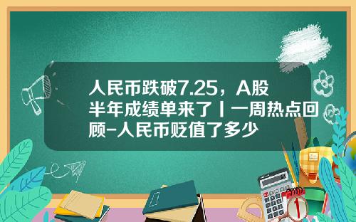 人民币跌破7.25，A股半年成绩单来了丨一周热点回顾-人民币贬值了多少