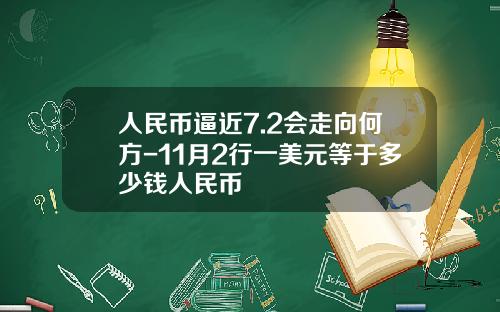 人民币逼近7.2会走向何方-11月2行一美元等于多少钱人民币