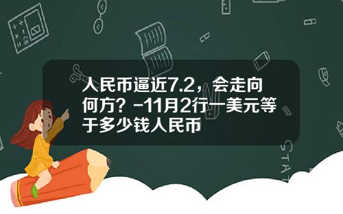 人民币逼近7.2，会走向何方？-11月2行一美元等于多少钱人民币