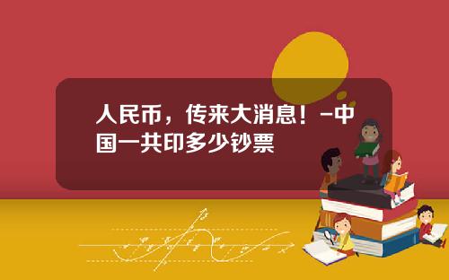 人民币，传来大消息！-中国一共印多少钞票