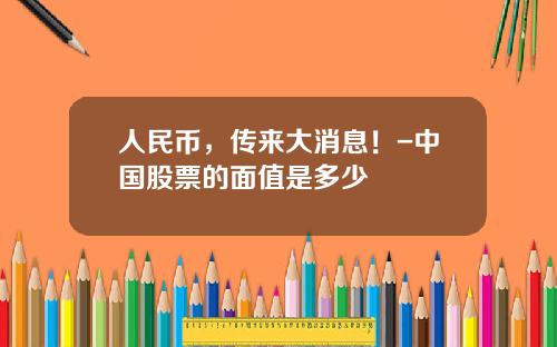 人民币，传来大消息！-中国股票的面值是多少