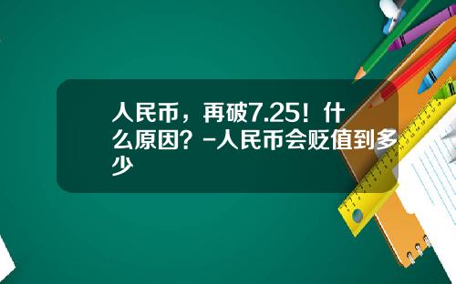 人民币，再破7.25！什么原因？-人民币会贬值到多少