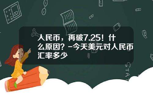 人民币，再破7.25！什么原因？-今天美元对人民币汇率多少
