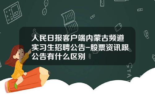 人民日报客户端内蒙古频道实习生招聘公告-股票资讯跟公告有什么区别