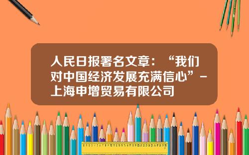 人民日报署名文章：“我们对中国经济发展充满信心”-上海申增贸易有限公司