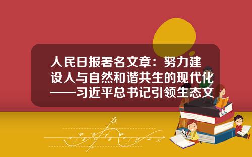 人民日报署名文章：努力建设人与自然和谐共生的现代化——习近平总书记引领生态文明建设纪实-山水文化事业有限公司
