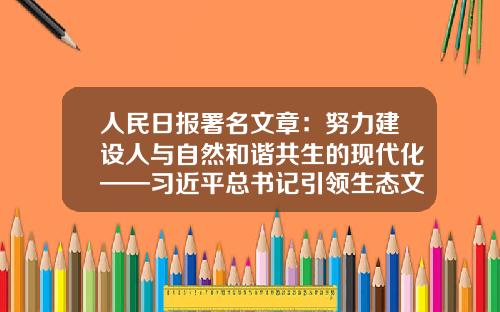 人民日报署名文章：努力建设人与自然和谐共生的现代化——习近平总书记引领生态文明建设纪实-深圳市朝阳兴业办公设备有限公司