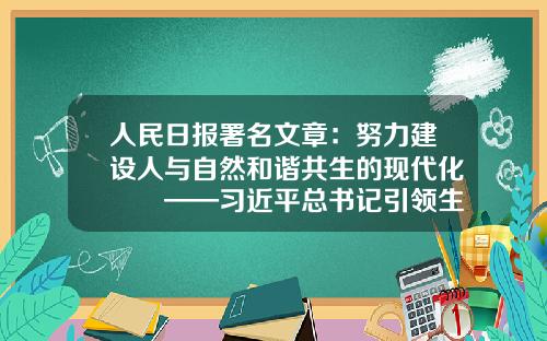 人民日报署名文章：努力建设人与自然和谐共生的现代化　　——习近平总书记引领生态文明建设纪实-深圳市朝阳兴业办公设备有限公司